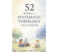 52 Weeks of Systematic Theology for Everyone: A Year-Long Weekly Guide to Understanding the Foundations of Your Faith