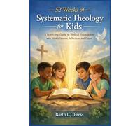 52 WEEKS OF SYSTEMATIC THEOLOGY FOR KIDS: A Year-Long Guide to Biblical Foundations with Weekly Lessons, Reflections, and Prayer
