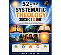52 Weeks of Systematic Theology for Kids Ages 10-12: A Bible Study Workbook with Simple Lessons, Christian Curriculum, and Clear Doctrine for Beginners