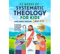 52 Weeks of Systematic Theology for Kids (KJV): A Yearlong Christian Curriculum for Ages 8-12 Teaching Core Christian Doctrine, Building Biblical Foundations, and Growing Confident Faith