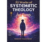 52 Weeks of Systematic Theology for Teens: A Full-Year Guide to Biblical Doctrine to understand what you believe, why it matters, Building Strong Faith, and Confident Christian Living