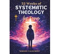 52 Weeks of Systematic Theology for Teens: A Full-Year Guide to Biblical Doctrine to understand what you believe, why it matters, Building Strong Faith, and Confident Christian Living