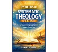 52 WEEKS OF SYSTEMATIC THEOLOGY FOR TEENS: A Modern, Practical, and Biblically Grounded Guide for Understanding What You Believe and Why It Matters Today