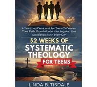 52 Weeks of Systematic Theology for Teens: A Year-Long Devotional for Teens to Deepen Their Faith, Grow in Understanding, and Live Out Biblical Truth Every Day
