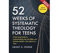 52 Weeks of Systematic Theology for Teens: A Year-Long Guide to Understanding God, the Bible, and Christian Beliefs-One Week at a Time