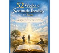 52 Weeks of Systematic Theology for Teens: An Easy-to-Follow Biblical Guide to Understanding God, Building Faith, and Learning Sound Doctrine-Week by Week.