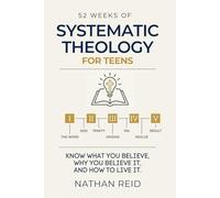 52 Weeks of Systematic Theology for Teens: Real Teaching, Built-In Apologetics, and Daily Scripture to Help Teens Understand What They Believe, Defend Their Faith, and Build Convictions That Hold
