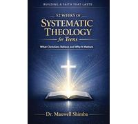 52 Weeks of Systematic Theology for Teens: What Christians Believe and Why It Matters