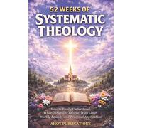 52 Weeks of Systematic Theology: How to Easily Understand What Christians Believe, With Clear Weekly Lessons and Practical Application