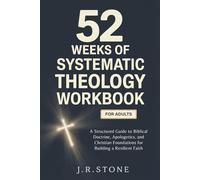 52 Weeks of Systematic Theology Workbook for Adults: A Structured Guide to Biblical Doctrine, Apologetics, and Christian Foundations for Building a Resilient Faith