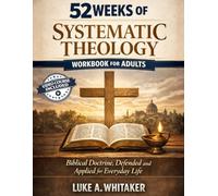 52 Weeks of Systematic Theology Workbook for Adults: Biblical Doctrine, Defended and Applied for Everyday Life