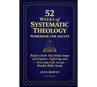 52 Weeks of Systematic Theology Workbook for Adults: Build a Faith That Makes Sense of Scripture, Suffering, and Everyday Life Through Weekly Bible Study