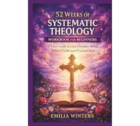 52 Weeks of Systematic Theology Workbook for Beginners: A Clear Guide to Core Christian Beliefs, Biblical Truths, and Practical Faith