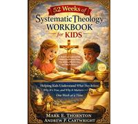 52 Weeks of Systematic Theology Workbook for Kids: A Made Easy Guide to Help Children Understand What They Believe, Why It’s True, and Why It Matters