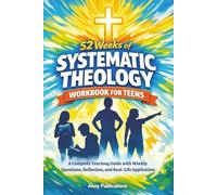 52 Weeks of Systematic Theology Workbook for Teens: A Complete Yearlong Guide with Weekly Questions, Reflection, and Real-Life Application
