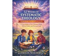 52 Weeks of Systematic Theology Workbook for Teens Ages 13-19: A Clear Guide to Core Christian Beliefs, Biblical Truths, and Practical Faith