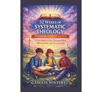 52 Weeks of Systematic Theology Workbook for Teens Ages 13-19: A Clear Guide to Core Christian Beliefs, Biblical Truths, and Practical Faith