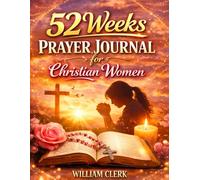 52 Weeks Prayer Journal for Christian Women: A Yearlong Companion with Weekly Prayer Prompts, Scripture, Gratitude Reflections, and Practical Exercises to Deepen Your Relationship with God