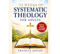 52 Weeks Systematic Theology For Adults: Master Christian Doctrine, Understand Scripture, and Defend the Faith