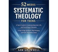 52 Weeks Systematic Theology for Teens: A Teen's Guide to Understanding God, Life, and Everything in Between - A Year of Big Questions, Real Answers, and Faith That Makes Sense