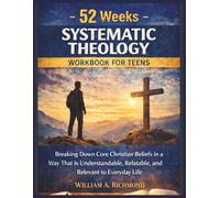 52 Weeks Systematic Theology Workbook for Teens: Breaking Down Core Christian Beliefs in a Way That Is Understandable, Relatable, and Relevant to Everyday Life