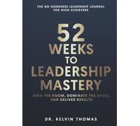 52 Weeks to Leadership Mastery: Own the Room, Dominate the Space, and Deliver Results!