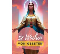 52 Wochen Gebete ( Jungfrau Maria 1): Schreiben Sie Ihre Gebete und Ihre Dankbarkeit auf, stärken Sie Ihren Glauben und sehen Sie Ihren Segen