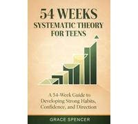 54 Weeks Systematic Theory for Teens: A 54-W uide to Developing Strong Habits, Confidence, and Direction