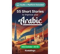 55 bilingual short stories to improve your Arabic for Intermediate: Improve your vocabulary, reading, and written comprehension with exercises for A2-B1 learners