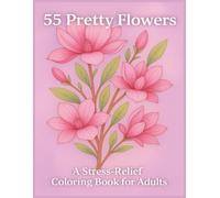 55 Pretty Flowers: A Stress-Relief Coloring Book for Adults: Beautiful drawings for Relaxation, Mindfulness, and Creativity | Large Print 8.5 x 11