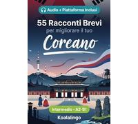 55 racconti bilingue per imparare il coreano a livello intermedio: Migliora il tuo vocabolario, la lettura e la comprensione scritta con esercizi per studenti e adulti a livello A2-B1