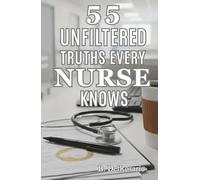 55 Unfiltered Truths Every Nurse Knows: Everything They Forgot to Teach You in Nursing School About Surviving the Shift and Keeping Your Sanity