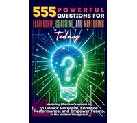 555 Powerful Questions for Leadership, Coaching, and Mentoring Today: Mastering