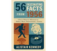 56 Fascinating Facts from 1956: A Snapshot of the Year That Shaped the World - From Revolution and Rock 'n' Roll to Nuclear Power and Global Change: ... Elvis Presley, Cold War, Suez Crisis, Marilyn