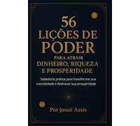 56 Lições de Poder para Atrair Dinheiro, Riqueza e Prosperidade: Sabedoria prática para transformar sua mentalidade e destravar sua prosperidade