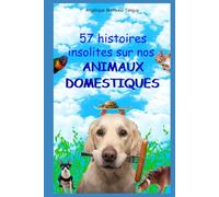 57 histoires insolites sur nos animaux domestiques !: Récits de ces maîtres qui ont éduqué leurs chiens, chats, chevaux, oiseaux