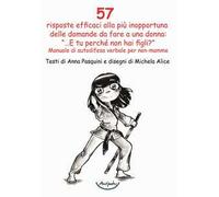 57 risposte efficaci alla più inopportuna delle domande da fare a una donna: «...E tu perché non hai figli?». Manuale di autodifesa verbale per non-mamme