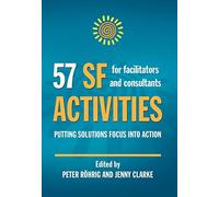 57 SF Activities for Facilitators and Consultants:: Putting Solutions Focus into Action: 1