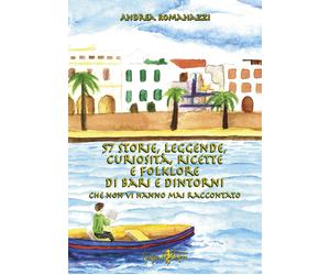 57 storie, leggende, curiosità, ricette e folklore di Bari e dintorni che non vi