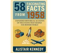 58 Facts from 1958: Expanded Historical Accounts of the Events That Shaped Our Modern World: Discover the Remarkable Events, Breakthroughs, and ... in This Detailed Year-in-Focus History Book