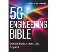 5G Engineering Bible: Design, Deployment, and Beyond
