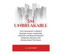 5M Unbreakable: Five Frameworks to Build a Stronger Career, Leadership, and Inner Life Beyond Impostor Syndrome, Burnout, and Anxiety About the Future