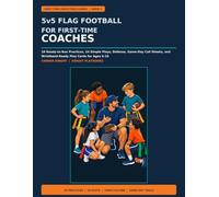 5v5 Flag Football for First-Time Coaches: 10 Ready-to-Run Practices, 24 Simple Plays, Defense, Game-Day Call Sheets, and Wristband-Ready Play Cards for Ages 6-10