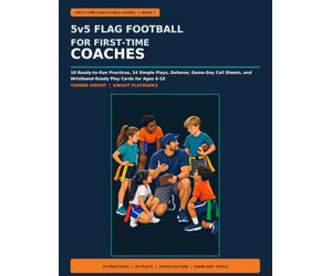 5v5 Flag Football for First-Time Coaches: 10 Ready-to-Run Practices, 24 Simple Plays, Defense, Game-Day Call Sheets, and Wristband-Ready Play Cards for Ages 6-10