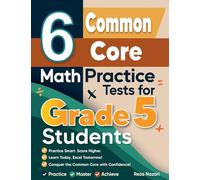 6 Common Core Grade 5 Math Practice Tests: A Complete Guide to Building Math Mastery and Excelling on the Common Core Test