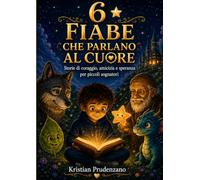 6 Fiabe che parlano al cuore: Storie di coraggio, amicizia e speranza per piccoli sognatori