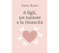6 figli un tumore e la rinascita: Una madre, una lotta, una rinascita: la forza dell’amore