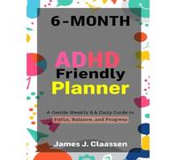 6-Month ADHD-Friendly Planner: A Gentle Weekly & Daily Guide to Focus, Balance, and Progres