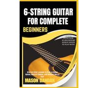 6-STRING GUITAR FOR COMPLETE BEGINNERS: Step-by-Step Lessons to Play 6-String Guitar, Master Chords, and Improve Skills Fast
