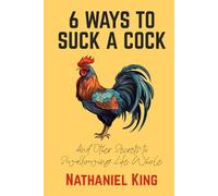 6 Ways To Suck A Cock: And Other Secrets to Swallowing Life Whole